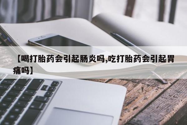 打胎药专卖微信方式【喝打胎药会引起肠炎吗,吃打胎药会引起胃痛吗】