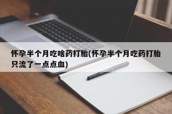 打胎药专卖微信方式怀孕半个月吃啥药打胎(怀孕半个月吃药打胎只流了一点点血)