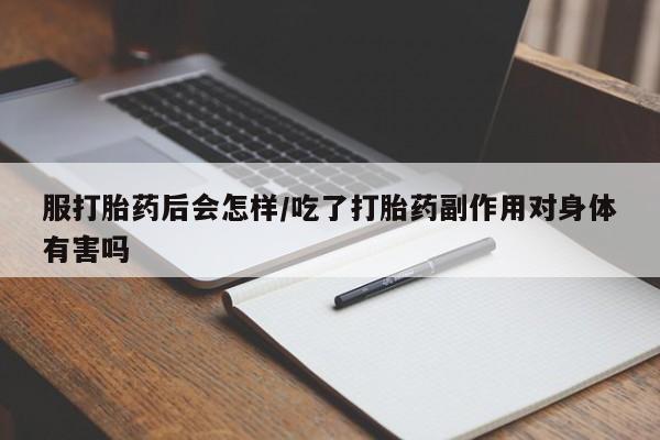 打胎药专卖微信方式服打胎药后会怎样/吃了打胎药副作用对身体有害吗