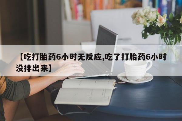 打胎药专卖微信方式【吃打胎药6小时无反应,吃了打胎药6小时没排出来】