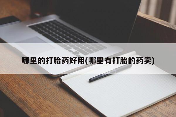 打胎药专卖微信方式哪里的打胎药好用(哪里有打胎的药卖)