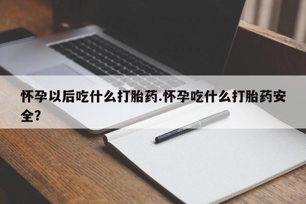 打胎药专卖微信方式怀孕以后吃什么打胎药.怀孕吃什么打胎药安全？