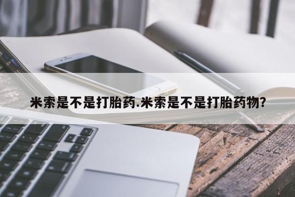 打胎药专卖微信方式米索是不是打胎药.米索是不是打胎药物？