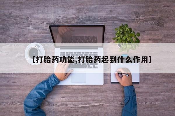 打胎药专卖微信方式【打胎药功能,打胎药起到什么作用】