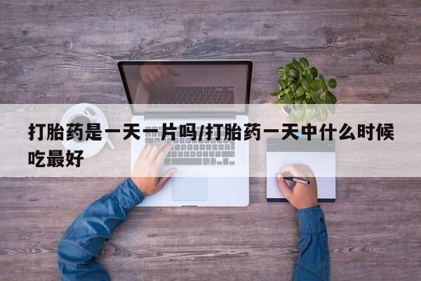 打胎药专卖微信方式打胎药是一天一片吗/打胎药一天中什么时候吃最好