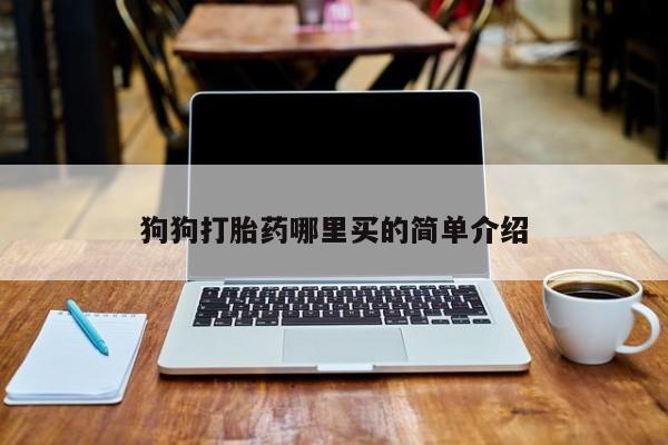 打胎药专卖微信方式狗狗打胎药哪里买的简单介绍