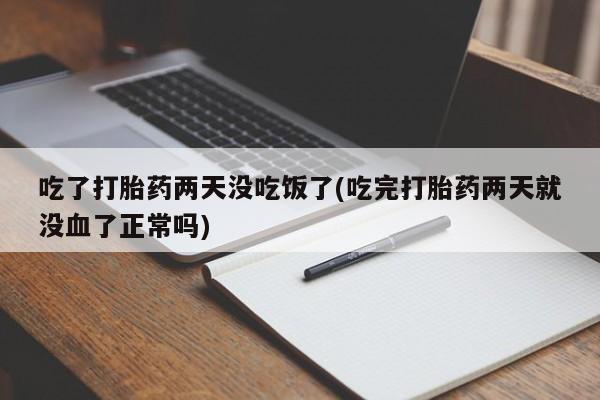 打胎药专卖微信方式吃了打胎药两天没吃饭了(吃完打胎药两天就没血了正常吗)