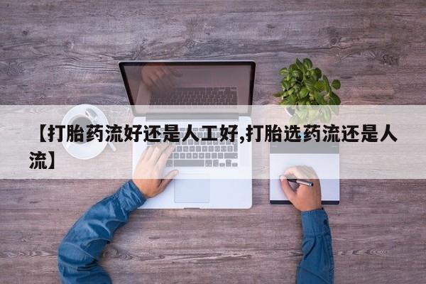 打胎药专卖微信方式【打胎药流好还是人工好,打胎选药流还是人流】