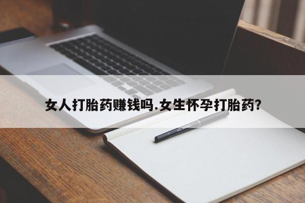 打胎药专卖微信方式女人打胎药赚钱吗.女生怀孕打胎药？