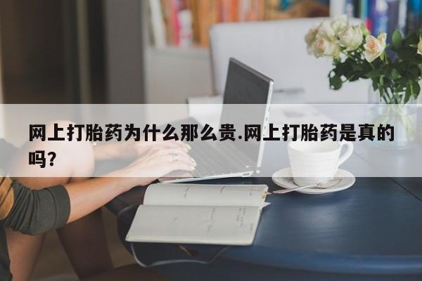 打胎药专卖微信方式网上打胎药为什么那么贵.网上打胎药是真的吗？