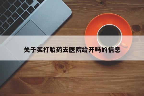 打胎药专卖微信方式关于买打胎药去医院给开吗的信息