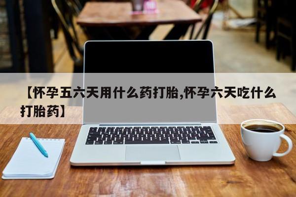 打胎药专卖微信方式【怀孕五六天用什么药打胎,怀孕六天吃什么打胎药】