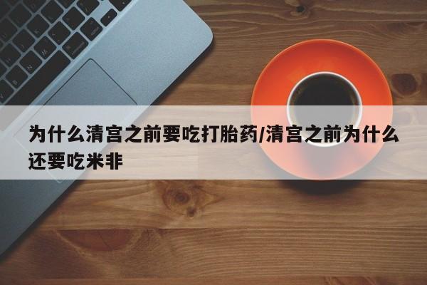 打胎药专卖微信方式为什么清宫之前要吃打胎药/清宫之前为什么还要吃米非