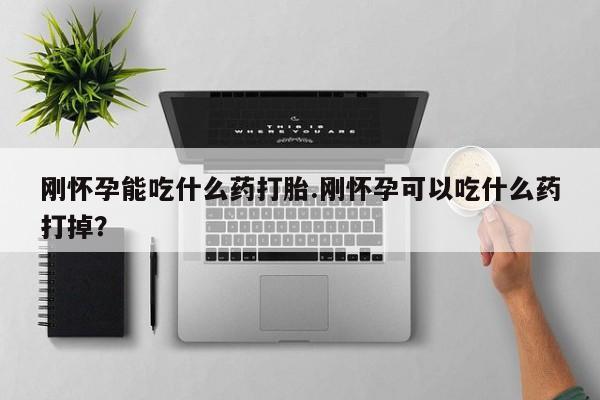 打胎药专卖微信方式刚怀孕能吃什么药打胎.刚怀孕可以吃什么药打掉？
