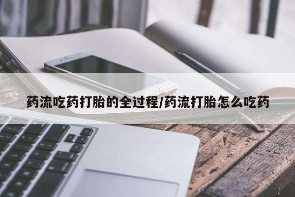 打胎药专卖微信方式药流吃药打胎的全过程/药流打胎怎么吃药