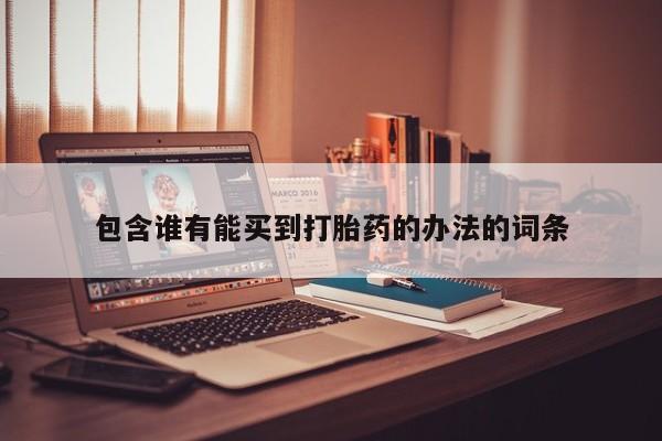 打胎药专卖微信方式包含谁有能买到打胎药的办法的词条