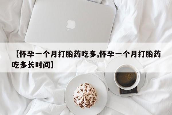 打胎药专卖微信方式【怀孕一个月打胎药吃多,怀孕一个月打胎药吃多长时间】