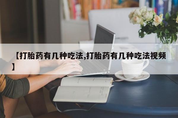 打胎药专卖微信方式【打胎药有几种吃法,打胎药有几种吃法视频】