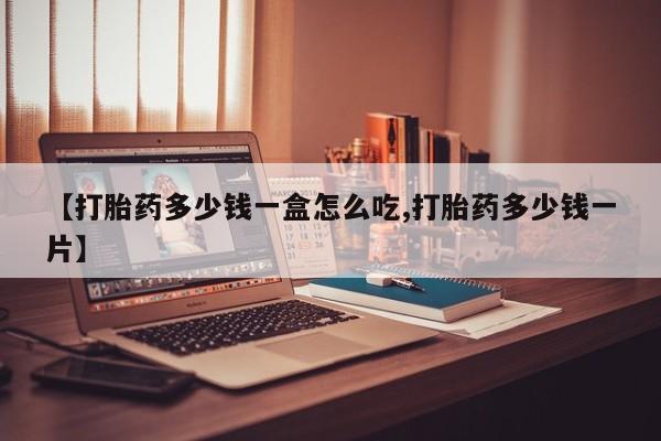 打胎药专卖微信方式【打胎药多少钱一盒怎么吃,打胎药多少钱一片】