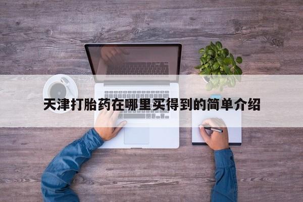 打胎药专卖微信方式天津打胎药在哪里买得到的简单介绍