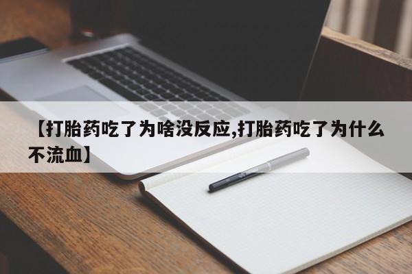打胎药专卖微信方式【打胎药吃了为啥没反应,打胎药吃了为什么不流血】