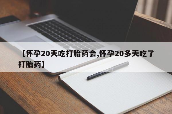 打胎药专卖微信方式【怀孕20天吃打胎药会,怀孕20多天吃了打胎药】