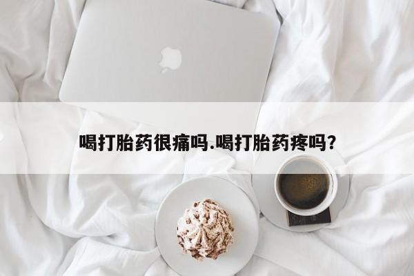 打胎药专卖微信方式喝打胎药很痛吗.喝打胎药疼吗?