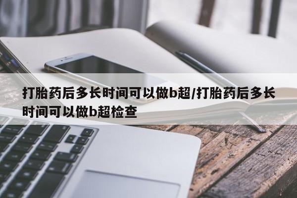 打胎药专卖微信方式打胎药后多长时间可以做b超/打胎药后多长时间可以做b超检查
