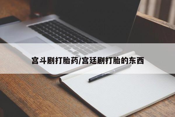 打胎药专卖微信方式宫斗剧打胎药/宫廷剧打胎的东西