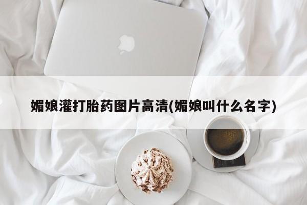 打胎药专卖微信方式媚娘灌打胎药图片高清(媚娘叫什么名字)